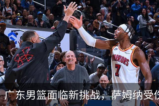 广东男篮面临新挑战，萨姆纳受伤紧急引援洛夫顿加盟在即